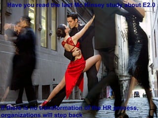 Have you read the last Mc Kinsey study about E2.0




If there is no transformation of the HR process,   6

organizations ...