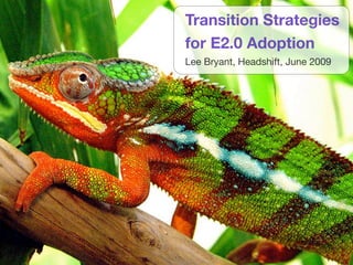 Transition Strategies
for E2.0 Adoption
Lee Bryant, Headshift, June 2009
 