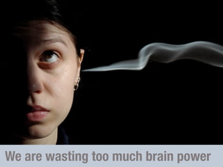 We are wasting too much brain power
 