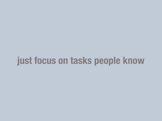 just focus on tasks people know
 