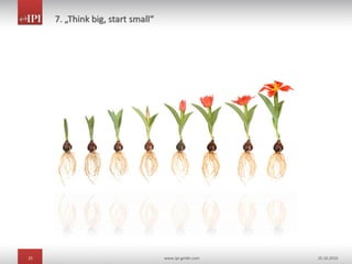 25 www.ipi-gmbh.com 25.10.2010
7. „Think big, start small“
 