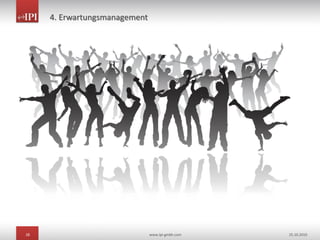 28 www.ipi-gmbh.com 25.10.2010
4. Erwartungsmanagement
 