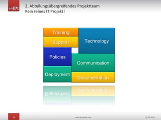 30 www.ipi-gmbh.com 25.10.2010
2. Abteilungsübergreifendes Projektteam
Kein reines IT Projekt!
 