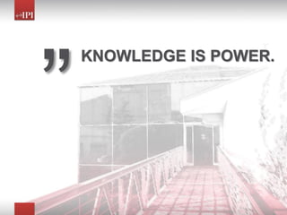 KNOWLEDGE IS POWER.
 