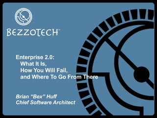 Enterprise 2.0:    What It Is,    How You Will Fail,    and Where To Go From There Brian “Bex” Huff Chief Software Architect 