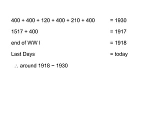 400 + 400 + 120 + 400 + 210 + 400 = 1930
 around 1918 ~ 1930
1517 + 400 = 1917
end of WW I = 1918
Last Days = today
 