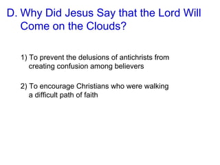 D. Why Did Jesus Say that the Lord Will
Come on the Clouds?
1) To prevent the delusions of antichrists from
creating confusion among believers
2) To encourage Christians who were walking
a difficult path of faith
 