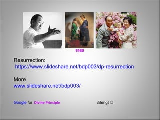 Resurrection:
https://www.slideshare.net/bdp003/dp-resurrection
More
www.slideshare.net/bdp003/
Google for Divine Principle /Bengt 
1960
 