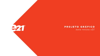 nova revista e21
P R O J E T O G R Á F I C O
 