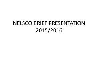 NELSCO BRIEF PRESENTATION
2015/2016
 