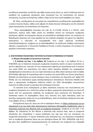 13
αυτοδίκαιθσ αναςτολισ, επειδι δεν είχε λάβει γνϊςθ αυτισ, όπωσ π.χ. κατά το διάςτθμα από τθν
κατάκεςθ τθσ ςυμφωνίασ εξυγίανςθσ προσ επικφρωςθ ζωσ τθν κοινοποίθςθ τθσ αίτθςθσ
επικφρωςθσ, τα μζτρα αυτά αίρονται, κακϊσ θ λιψθ αυτϊν ζγινε κατά παράβαςθ του νόμου.
iii. Τζλοσ, υπενκυμίηεται ότι ςτα μζτρα που αναςτζλλονται αυτοδίκαια δεν περιλαμβάνεται
θ αίτθςθ ποινικισ δίωξθσ, κακϊσ αυτι αφορά ςτθ δίωξθ ποινικοφ αδικιματοσ και δεν αποτελεί
μζτρο ικανοποίθςθσ των απαιτιςεων του Δθμοςίου.
Ππωσ προαναφζρκθκε (ανωτζρω ςτο κεφ. 4), το Κ.Ε.ΟΦ. Αττικισ ι θ Ε.Μ.ΕΙΣ., κατά
περίπτωςθ, αμζςωσ μόλισ λάβει γνϊςθ ότι αςκικθκε αίτθςθ για επικφρωςθ ςυμφωνίασ
εξυγίανςθσ, οφείλει να ενθμερϊςει άμεςα, με οποιονδιποτε πρόςφορο τρόπο, τθν υπθρεςία τθσ
Φορολογικισ Διοίκθςθσ που είναι αρμόδια για τθν επιδίωξθ είςπραξθσ των χρεϊν του οφειλζτθ,
προκειμζνου θ τελευταία να ςυμμορφωκεί ςτθν τυχόν ιςχφουςα αυτοδίκαιθ
αναςτολι/απαγόρευςθ, ςφμφωνα με τα προαναφερκζντα. Σε περίπτωςθ φπαρξθσ τελωνειακϊν
οφειλϊν, ενθμερϊνεται θ Τελωνειακι Ρεριφζρεια Αττικισ, θ οποία ενθμερϊνει ςτθ ςυνζχεια τισ
αρμόδιεσ τελωνειακζσ υπθρεςίεσ.
6. ΑΠΑΙΣΟΤΜΕΝΗ ΠΛΕΙΟΨΗΦΙΑ ΠΙ΢ΣΩΣΩΝ ΓΙΑ ΢ΤΝΑΨΗ ΢ΤΜΦΩΝΙΑ΢ ΕΞΤΓΙΑΝ΢Η΢
α. Νόμιμθ πλειοψθφία ςυναινοφντων πιςτωτϊν
i. Ο κανόνασ τθσ παρ. 1 του άρκρου 34: Σφμφωνα με τθν παρ. 1 του άρκρου 34 του ν.
4738/2020, για τθ δικαςτικι επικφρωςθ ςυμφωνίασ εξυγίανςθσ πρζπει να ζχουν ςυναινζςει ςε
αυτιν ο οφειλζτθσ και πιςτωτζσ του που εκπροςωποφν αφενόσ μεν περιςςότερο από το πενιντα
τοισ εκατό (50%) των απαιτιςεων που ζχουν ειδικό προνόμιο (δθλαδι των εμπραγμάτωσ
εξαςφαλιςμζνων απαιτιςεων και των τυχόν απαιτιςεων με άλλο ειδικό προνόμιο κατά το άρκρο
976 ΚΡολΔ), αφετζρου δε περιςςότερο από το πενιντα τοισ εκατό (50%) των λοιπϊν απαιτιςεων
(δθλαδι των απαιτιςεων με γενικό προνόμιο, όπωσ οι απαιτιςεισ του Δθμοςίου κατ’ άρκρο 975
ΚΡολΔ, και των απαιτιςεων χωρίσ προνόμιο/ανζγγυων απαιτιςεων). Απαιτείται δθλαδι κατά
νόμο ο ςχθματιςμόσ τουλάχιςτον απόλυτθσ (πλζον του 50%) πλειοψθφίασ ςυναινοφντων
πιςτωτϊν ςε κάκε μία από τισ ανωτζρω δφο κατθγορίεσ πιςτωτϊν.
Τα ποςοςτά αυτά υπολογίηονται με βάςθ κατάςταςθ πιςτωτϊν που επιςυνάπτεται ςτθ
ςυμφωνία εξυγίανςθσ και θ οποία δεν μπορεί να φζρει θμερομθνία προγενζςτερθ των τριϊν (3)
μθνϊν από τθν θμερομθνία υποβολισ τθσ ςυμφωνίασ προσ επικφρωςθ ςτο δικαςτιριο. Η
κατάςταςθ πρζπει να περιλαμβάνει όλουσ τουσ πιςτωτζσ που είχαν απαιτιςεισ κατά τθν
ανωτζρω θμερομθνία, ακόμθ και τισ μθ λθξιπρόκεςμεσ, κατά τα ειδικότερα οριηόμενα ςτθν παρ.
3 του άρκρου 34 του ν. 4738/2020.
Επιςθμαίνεται όμωσ ότι, όπωσ και υπό το προϊςχφον δίκαιο, ωσ βάςθ υπολογιςμοφ για τον
ςχθματιςμό ι μθ των κατά νόμο απαιτοφμενων ποςοςτϊν πλειοψθφίασ λαμβάνονται μόνο οι
απαιτιςεισ πιςτωτϊν που κίγονται από τθ ςυμφωνία εξυγίανςθσ. Σφμφωνα με τθν παρ. 1 του
άρκρου 34, «κεωρείται ότι δεν κίγεται θ απαίτθςθ ενόσ πιςτωτι όταν, κατά τθ ςυμφωνία
εξυγίανςθσ, δεν επθρεάηεται θ νομικι κατάςταςθ που είχε πριν από τθν επικφρωςθ τθσ
ςυμφωνίασ εξυγίανςθσ». Η νομικι κατάςταςθ μιασ απαίτθςθσ (π.χ. του Δθμοςίου) επθρεάηεται
από τθ ςυμφωνία εξυγίανςθσ (όπωσ και ςτο προϊςχφον δίκαιο, βλ. ΡΟΛ. 1049/2018, κεφ. Β.3.),
όχι μόνο όταν προβλζπεται περιοριςμόσ/μείωςθ τθσ απαίτθςθσ ςτθ ςυμφωνία (π.χ. διαγραφι
ΑΔΑ: 6ΨΓ746ΜΠ3Ζ-ΝΗΒ
 