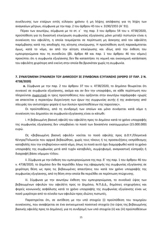 15
ςυνζλευςθσ των εταίρων εντόσ εφλογου χρόνου ι μθ λιψθσ απόφαςθσ για τθ λιψθ των
αναγκαίων μζτρων, ςφμφωνα με τθν παρ. 2 του άρκρου 45 του ν. 3190/1955 (Αϋ 91).
Ρζραν των ανωτζρω, ςφμφωνα με το ςτ. εϋ τθσ παρ. 3 του άρκρου 54 του ν. 4738/2020,
προχπόκεςθ για τθ δικαςτικι επικφρωςθ ςυμφωνίασ εξυγίανςθσ μόνο μεταξφ πιςτωτϊν είναι θ
ςυναίνεςθ του οφειλζτθ, θ οποία τεκμαίρεται ςε περίπτωςθ μθ άςκθςθσ από τον οφειλζτθ
παρζμβαςθσ κατά τθσ αποδοχισ τθσ αίτθςθσ επικφρωςθσ. Η προχπόκεςθ αυτι παρακάμπτεται
όμωσ, κατά το νόμο, αν από τθν αίτθςθ επικφρωςθσ και ιδίωσ από τθν ζκκεςθ του
εμπειρογνϊμονα που τθ ςυνοδεφει (βλ. άρκρο 48 και παρ. 1 του άρκρου 46 του νόμου)
προκφπτει ότι θ ςυμφωνία εξυγίανςθσ δεν κα καταςτιςει τθ νομικι και οικονομικι κατάςταςθ
του οφειλζτθ χειρότερθ από εκείνθ ςτθν οποία κα βριςκόταν χωρίσ τθ ςυμφωνία.
7. ΢ΤΝΑΓΟΜΕΝΗ ΢ΤΝΑΙΝΕ΢Η ΣΟΤ ΔΗΜΟ΢ΙΟΤ ΢Ε ΢ΤΜΦΩΝΙΑ ΕΞΤΓΙΑΝ΢Η΢ (ΑΡΘΡΟ 37 ΠΑΡ. 2 Ν.
4738/2020)
α. Σφμφωνα με τθν παρ. 2 του άρκρου 37 του ν. 4738/2020, το Δθμόςιο κεωρείται ότι
ςυναινεί ςε ςυμφωνία εξυγίανςθσ, ακόμα και αν δεν τθν υπογράφει, ςε κάκε περίπτωςθ που
πλθροφνται ςωρευτικά οι τρεισ προχποκζςεισ που ορίηονται ςτθν ανωτζρω παράγραφο «χωρίσ
να απαιτείται θ περαιτζρω διερεφνθςθ των όρων τθσ ςυμφωνίασ αυτισ ι τθσ ανάκτθςθσ από
πλευράσ του αντιςτοίχου φορζα ι των λοιπϊν προχποκζςεων τθσ παροφςασ».
Οι προχποκζςεισ, από τθ ςυνδρομι των οποίων και μόνο ςυνάγεται κατά νόμο θ
ςυναίνεςθ του Δθμοςίου ςε ςυμφωνία εξυγίανςθσ είναι οι κάτωκι:
i. Η βεβαιωμζνθ βαςικι οφειλι του οφειλζτθ προσ το Δθμόςιο κατά το χρόνο υπογραφισ
τθσ ςυμφωνίασ εξυγίανςθσ δεν υπερβαίνει το ποςό των δεκαπζντε εκατομμυρίων (15.000.000)
ευρϊ.
Ωσ «βεβαιωμζνθ βαςικι οφειλι» νοείται το ποςό οφειλισ προσ Δ.Ο.Υ./Ελεγκτικά
Κζντρα/Τελωνεία που αρχικά βεβαιϊκθκε, χωρίσ τουσ τόκουσ ι τισ προςαυξιςεισ εκπρόκεςμθσ
καταβολισ που τθν επιβαρφνουν κατά νόμο, όπωσ το ποςό αυτό ζχει διαμορφωκεί κατά το χρόνο
υπογραφισ τθσ ςυμφωνίασ μετά από τυχόν καταβολζσ, ςυμψθφιςμό, αναγκαςτικι είςπραξθ ι
διαγραφι βάςει νόμιμου τίτλου.
ii. Σφμφωνα με τθν ζκκεςθ του εμπειρογνϊμονα τθσ περ. δϋ τθσ παρ. 1 του άρκρου 46 του
ν. 4738/2020, το Δθμόςιο δεν κα περιζλκει λόγω τθσ εφαρμογισ τθσ ςυμφωνίασ εξυγίανςθσ ςε
χειρότερθ κζςθ ωσ προσ τισ βεβαιωμζνεσ απαιτιςεισ του κατά τον χρόνο υπογραφισ τθσ
ςυμφωνίασ εξυγίανςθσ, από τθ κζςθ ςτθν οποία κα περιζλκει ςε περίπτωςθ πτϊχευςθσ.
iii. Σφμφωνα με τθν ανωτζρω ζκκεςθ του εμπειρογνϊμονα, το ςυνολικό φψοσ των
βεβαιωμζνων οφειλϊν του οφειλζτθ προσ το Δθμόςιο, Ν.Ρ.Δ.Δ., δθμόςιεσ επιχειριςεισ και
φορείσ κοινωνικισ αςφάλιςθσ κατά το χρόνο υπογραφισ τθσ ςυμφωνίασ εξυγίανςθσ είναι ωσ
ποςό μικρότερο από το ςφνολο των οφειλϊν προσ ιδιϊτεσ πιςτωτζσ.
Ραρατθρείται ότι, ςε αντίκεςθ με τθν υπό ςτοιχείο (i) προχπόκεςθ του τεκμθρίου
ςυναίνεςθσ, που αναφζρεται ςε ζνα αντικειμενικό ποςοτικό ςτοιχείο (το φψοσ τθσ βεβαιωμζνθσ
βαςικισ οφειλισ προσ το Δθμόςιο), για τθ ςυνδρομι των υπό ςτοιχεία (ii) και (iii) προχποκζςεων
ΑΔΑ: 6ΨΓ746ΜΠ3Ζ-ΝΗΒ
 