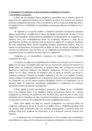 20
8. ΠΑΡΕΜΒΑ΢Η ΣΟΤ ΔΗΜΟ΢ΙΟΤ ΢Ε ΔΙΚΗ ΕΠΙΚΤΡΩ΢Η΢ ΢ΤΜΦΩΝΙΑ΢ ΕΞΤΓΙΑΝ΢Η΢
Ι. Προχποκζςεισ επικφρωςθσ
α. Ππωσ και ςτο προϊςχφον δίκαιο, απαραίτθτθ προχπόκεςθ για να καταςτεί ιςχυρι και
δεςμευτικι μια ςυμφωνία εξυγίανςθσ για τον οφειλζτθ και όλουσ τουσ πιςτωτζσ των οποίων οι
απαιτιςεισ ρυκμίηονται από αυτιν, είναι θ επικφρωςι τθσ από το πτωχευτικό δικαςτιριο (παρ. 1
του άρκρου 60 του ν. 4738/2020). Οι προχποκζςεισ επικφρωςθσ ορίηονται ςτο άρκρο 54 του ν.
4738/2020.
β. Σφμφωνα με το ανωτζρω άρκρο, θ ςυμφωνία εξυγίανςθσ επικυρϊνεται δικαςτικά
εφόςον, μεταξφ άλλων, ςυνιφκθ από τθ νόμιμθ πλειοψθφία πιςτωτϊν (κατά τθν παρ. 1 ι 2 του
άρκρου 54), διαμορφϊνει εφλογθ προοπτικι εξαςφάλιςθσ τθσ βιωςιμότθτασ τθσ επιχείρθςθσ του
οφειλζτθ, όπωσ αυτι αναδιαρκρϊνεται βάςει τθσ ςυμφωνίασ, πλθροφται θ αρχι τθσ μθ
χειροτζρευςθσ τθσ κζςθσ των πιςτωτϊν κατά τθν ζννοια του άρκρου 31, θ ςυμφωνία εξυγίανςθσ
δεν είναι αποτζλεςμα δόλου και δεν παραβιάηει διατάξεισ αναγκαςτικοφ δικαίου, ιδίωσ του
δικαίου του ανταγωνιςμοφ, και αντιμετωπίηει με βάςθ τθν αρχι τθσ ιςότιμθσ μεταχείριςθσ τουσ
πιςτωτζσ που βρίςκονται ςτθν ίδια κζςθ, με τθν επιφφλαξθ τθσ δυνατότθτασ αποκλίςεων για
οριςμζνουσ λόγουσ που ορίηονται ςτο νόμο (παρ. 3 του άρκρου 54).
Αναφορικά με τισ προχποκζςεισ επικφρωςθσ του άρκρου 54 του ν. 4738/2020,
επιςθμαίνονται τα εξισ:
i. Η τιρθςθ τθσ αρχισ τθσ μθ χειροτζρευςθσ τθσ κζςθσ των πιςτωτϊν, με τθν ζννοια του
άρκρου 31 του νόμου, ότι δθλαδι κανείσ από τουσ μθ ςυναινοφντεσ πιςτωτζσ δεν πρόκειται να
βρεκεί, βάςει τθσ ςυμφωνίασ εξυγίανςθσ, ςε χειρότερθ κζςθ από τθ κζςθ ςτθν οποία κα
βριςκόταν ςε περίπτωςθ πτϊχευςθσ του οφειλζτθ, ςφμφωνα με τθν περ. βϋ τθσ παρ. 3 του
άρκρου 54 του νόμου, απαιτείται να εξετάηεται μόνο ςε ςχζςθ με πιςτωτζσ των οποίων θ
ςυναίνεςθ ςυνάγεται ι δφναται να ςυναχκεί ςφμφωνα με τθν παρ. 2 του άρκρου 37 (ςτουσ
οποίουσ ενδζχεται να περιλαμβάνεται και το Δθμόςιο) και όςουσ αντιτάςςονται ςτθν επικφρωςθ
τθσ ςυμφωνίασ είτε με τθν άςκθςθ (κφριασ) παρζμβαςθσ ενϊπιον του δικαςτθρίου, είτε με
αρνθτικι ψιφο ςε περίπτωςθ θλεκτρονικισ ψθφοφορίασ ι, εναλλακτικά, αν αςκιςουν
τριτανακοπι κατόπιν επικφρωςθσ τθσ ςυμφωνίασ.
ii. Πςον αφορά τισ λοιπζσ προχποκζςεισ επικφρωςθσ του άρκρου 54 του ν. 4738/2020,
όπωσ θ μθ ςυνδρομι δόλου, θ μθ παράβαςθ κανόνων αναγκαςτικοφ δικαίου και θ ιςότιμθ
μεταχείριςθ των πιςτωτϊν που βρίςκονται ςτθν ίδια κζςθ, όπωσ προκφπτει από το νόμο, αυτζσ
εξετάηονται από το δικαςτιριο ωσ προσ το ςυνολικό περιεχόμενο τθσ ςυμφωνίασ και το ςφνολο
των απαιτιςεων πιςτωτϊν που ρυκμίηονται από αυτιν, ςυμβαλλομζνων και μθ.
Ειδικά, όςον αφορά τθν αρχι τθσ ιςότιμθσ μεταχείριςθσ των πιςτωτϊν βάςει τθσ
ςυμφωνίασ, ςφμφωνα με τθν περ. δϋ τθσ παρ. 3 του άρκρου 54 του ν. 4738/2020, αποκλίςεισ από
τθν ανωτζρω αρχι επιτρζπονται μόνο για ςπουδαίο επιχειρθματικό ι κοινωνικό λόγο, που
εκτίκεται ειδικά ςτθν απόφαςθ του δικαςτθρίου, ι αν ο κιγόμενοσ πιςτωτισ ςυναινεί ςτθν
απόκλιςθ.
γ. Σε περίπτωςθ που το δικαςτιριο διαπιςτϊνει ότι δεν ςυντρζχει μία ι περιςςότερεσ
προχποκζςεισ του νόμου για τθν επικφρωςθ τθσ ςυμφωνίασ, απορρίπτει τθν αίτθςθ επικφρωςθσ.
ΑΔΑ: 6ΨΓ746ΜΠ3Ζ-ΝΗΒ
 