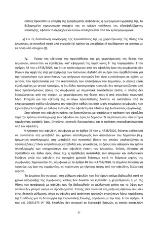 27
οποίεσ προκφπτει θ φπαρξθ τθσ εμπράγματθσ αςφάλειασ, θ θμερομθνία εγγραφισ τθσ, το
βεβαρθμζνο περιουςιακό ςτοιχείο και το τρζχον υπόλοιπο τθσ εξαςφαλιηόμενθσ
απαίτθςθσ, εφόςον το περιεχόμενο αυτϊν επαλθκεφεται από τον εμπειρογνϊμονα.
γ) Για τθ διαπίςτωςθ ςυνδρομισ τθσ προχπόκεςθσ τθσ μθ χειροτζρευςθσ τθσ κζςθσ του
Δθμοςίου, το ςυνολικό ποςό υπό ςτοιχείο (α) πρζπει να υπερβαίνει ι τουλάχιςτον να ιςοφται με
το ποςό υπό ςτοιχείο (β).
IV. Ρζραν τθσ εξζταςθσ τθσ προχπόκεςθσ τθσ μθ χειροτζρευςθσ τθσ κζςθσ του
Δθμοςίου, απαιτείται να εξετάηεται, κατ’ εφαρμογι τθσ περίπτωςθσ δϋ τθσ παραγράφου 3 του
άρκρου 54 του ν.4738/2020, και ότι οι προτεινόμενοι από τον οφειλζτθ όροι τθσ ςυμφωνίασ δεν
κίγουν τθν αρχι τθσ ίςθσ μεταχείριςθσ των πιςτωτϊν, δθλαδι ότι οι όροι που προβλζπονται για
τθν ικανοποίθςθ των απαιτιςεων των ανζγγυων πιςτωτϊν δεν είναι ευνοϊκότεροι ςε ςχζςθ με
αυτοφσ που προτείνονται για τθν ικανοποίθςθ των απαιτιςεων του Δθμοςίου, οι οποίεσ είναι
εξοπλιςμζνεσ με γενικό προνόμιο, ι ότι άλλοι προνομιοφχοι πιςτωτζσ δεν αντιμετωπίηονται από
τουσ προτεινόμενουσ όρουσ τθσ ςυμφωνίασ με ςθμαντικά ευνοϊκότερο τρόπο, ο οποίοσ δεν
δικαιολογείται από τθν ανάγκθ μθ χειροτζρευςθσ τθσ κζςθσ τουσ ι από ςπουδαίο κοινωνικό
λόγο. Στοιχεία για τθν εξζταςθ τθσ εν λόγω προχπόκεςθσ δφναται να αντλθκοφν από το
επιχειρθματικό ςχζδιο εξυγίανςθσ του οφειλζτθ κακϊσ και από τυχόν επιμζρουσ ςυμφωνίεσ που
ζχουν ιδθ επιτευχκεί με άλλουσ πιςτωτζσ του οφειλζτθ ςτα πλαίςια τθσ διαδικαςίασ εξυγίανςθσ.
Στθν αίτθςθ του οφειλζτθ πρζπει να διατυπϊνεται με ςαφινεια θ πρόταςθ του οφειλζτθ
περί του τρόπου αποπλθρωμισ των οφειλϊν του προσ το Δθμόςιο. Σε περίπτωςθ που ςτο αίτθμα
περιζχονται αςαφείσ όροι, ηθτοφνται ςχετικζσ διευκρινίςεισ και θ πρόταςθ επαναδιατυπϊνεται
από τον οφειλζτθ.
Η πρόταςθ του οφειλζτθ, ςφμφωνα με το άρκρο 39 του ν. 4738/2020, δφναται ενδεικτικά
να ςυνίςταται ςτθ μεταβολι του χρόνου αποπλθρωμισ των απαιτιςεων του Δθμοςίου (π.χ.
τμθματικι αποπλθρωμι), ςτθ μεταβολι του ποςοςτοφ βάςει του οποίου υπολογίηονται οι
προςαυξιςεισ / τόκοι εκπρόκεςμθσ καταβολισ και, γενικότερα, ςε όρουσ που αφοροφν τον τρόπο
αποπλθρωμισ των υποχρεϊςεων του οφειλζτθ ζναντι του Δθμοςίου. Επίςθσ, δφναται να
προτακοφν και άλλοι όροι, όπωσ π.χ. θ πρόβλεψθ αναςτολισ των ατομικϊν και ςυλλογικϊν
διϊξεων υπζρ του οφειλζτθ για οριςμζνο χρονικό διάςτθμα κατά τθ διάρκεια ιςχφοσ τθσ
ςυμφωνίασ. Σθμειϊνεται ότι, ςφμφωνα με το άρκρο 40 του ν.4738/2020, το Δθμόςιο δφναται να
προτείνει ωσ όρο τθσ ςυμφωνίασ, ςε περίπτωςθ μθ τιρθςθσ αυτισ από τον οφειλζτθ, διαλυτικι
αίρεςθ.
Το Δθμόςιο δεν ςυναινεί ςτθ ρφκμιςθ οφειλϊν που δεν ζχουν ακόμα βεβαιωκεί κατά το
χρόνο υπογραφισ τθσ ςυμφωνίασ, κακϊσ δεν δφναται να εξεταςτεί θ χειροτζρευςθ ι μθ τθσ
κζςθσ του αναφορικά με οφειλζσ που κα βεβαιωκοφν ςε μελλοντικό χρόνο και το φψοσ των
οποίων δεν μπορεί ακόμα να προςδιοριςτεί. Επίςθσ, δεν ςυναινεί ςτθ ρφκμιςθ οφειλϊν που δεν
είναι δεκτικζσ ρφκμιςθσ, όπωσ οι οφειλζσ από ανάκτθςθ κρατικϊν ενιςχφςεων λόγω παράβαςθσ
τθσ Συνκικθσ για τθ Λειτουργία τθσ Ευρωπαϊκισ Ζνωςθσ, ςφμφωνα με τθν παρ. 6 του άρκρου 3
του ν.δ. 356/1974 (Αϋ 90). Επιπλζον δεν ςυναινεί ςε διαγραφι δαςμϊν, οι οποίοι αποτελοφν
ΑΔΑ: 6ΨΓ746ΜΠ3Ζ-ΝΗΒ
 