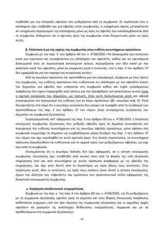 32
επιβλθκεί για τθν είςπραξθ οφειλϊν που ρυκμίηονται από τθ ςυμφωνία. Σε περίπτωςθ που θ
κατάςχεςθ ζχει επιβλθκεί και για οφειλζσ εκτόσ ςυμφωνίασ, θ υποχρζωςθ άρςθσ μετατρζπεται
ςε υποχρζωςθ περιοριςμοφ τθσ κατάςχεςθσ μόνο ωσ προσ τισ οφειλζσ που καταλαμβάνονται από
τθ ςυμφωνία, δεδομζνου ότι ο ςχετικόσ όροσ τθσ ςυμφωνίασ είναι δεςμευτικόσ μόνο ωσ προσ
αυτζσ.
β. Επζκταςθ ι μθ τθσ ιςχφοσ τθσ ςυμφωνίασ ςτθν ευκφνθ ςυνυπόχρεων προςϊπων
Σφμφωνα με τθν παρ. 3. του άρκρου 60 του ν. 4738/2020 «Τα δικαιϊματα των πιςτωτϊν
κατά των εγγυθτϊν και ςυνοφειλετϊν εισ ολόκλθρον του οφειλζτθ, κακϊσ και τα υφιςτάμενα
δικαιϊματά τουσ ςε περιουςιακά αντικείμενα τρίτων, περιορίηονται ςτο ίδιο ποςό με τθν
απαίτθςθ κατά του οφειλζτθ, μόνο αν ςυμφωνεί ρθτά ο πιςτωτισ, ενϊ θ παρ. 2 του άρκρου 37
δεν εφαρμόηεται για τθν παροχι τθσ ςυναίνεςθσ αυτισ».
Από τα ανωτζρω προκφπτει ότι προχπόκεςθ για τον περιοριςμό, ςφμφωνα με τουσ όρουσ
τθσ ςυμφωνίασ, τθσ ευκφνθσ προςϊπων που ευκφνονται εισ ολόκλθρον με τον οφειλζτθ ζναντι
του Δθμοςίου για οφειλζσ που υπάγονται ςτθ ςυμφωνία κακϊσ και τυχόν εμπράγματων
αςφαλειϊν που ζχουν παραςχεκεί από τρίτουσ για τθν εξαςφάλιςθ των απαιτιςεων αυτϊν είναι
θ ςχετικι ςυναίνεςθ του Δθμοςίου, ωσ πιςτωτι, όταν αυτι διατυπϊνεται ρθτά και αφορά
ςυγκεκριμζνα τον περιοριςμό τθσ ευκφνθσ των εν λόγω προςϊπων (βλ. ανωτζρω κεφ. 9). ΢θτά
διευκρινίηεται ςτο νόμο ότι θ ανωτζρω ςυναίνεςθ δεν μπορεί να ςυναχκεί από τθ ςυνδρομι των
προχποκζςεων τθσ παρ. 2 του άρκρου 37 του νόμου (περί ςυναγόμενθσ ςυναίνεςθσ του
Δθμοςίου ςε ςυμφωνία εξυγίανςθσ).
Συμπεραςματικά, κατ’ εφαρμογι τθσ παρ. 3 του άρκρου 60 του ν. 4738/2020, θ δικαςτικι
επικφρωςθ ςυμφωνίασ εξυγίανςθσ που ρυκμίηει οφειλζσ προσ το Δθμόςιο ςυνεπάγεται τον
περιοριςμό τθσ ευκφνθσ ςυνυπόχρεων για τισ ανωτζρω οφειλζσ προςϊπων, μόνο εφόςον ςτθ
ςυμφωνία ςυμμετζχει το Δθμόςιο ωσ ςυμβαλλόμενο μζροσ δυνάμει τθσ παρ. 1 του άρκρου 37
του νόμου και ζχει περιλθφκεί ςε αυτι ςχετικόσ όροσ. Στισ λοιπζσ περιπτϊςεισ, τα ςυνυπόχρεα
πρόςωπα εξακολουκοφν να ευκφνονται για το αρχικό φψοσ των ρυκμιηόμενων οφειλϊν, ωσ είχε
πριν από τθ ςυμφωνία.
Επιςθμαίνεται ότι θ ανωτζρω διάταξθ δεν ζχει εφαρμογι, αν θ αίτθςθ επικφρωςθσ
ςυμφωνίασ εξυγίανςθσ ζχει υποβλθκεί από κοινοφ τόςο από το φορζα τθσ υπό εξυγίανςθ
επιχείρθςθσ όςο και από ςυνυπόχρεα με αυτόν πρόςωπα αναφορικά με τισ οφειλζσ τθσ
επιχείρθςθσ, και ζχει γίνει δεκτι από το δικαςτιριο ωσ προσ όλουσ τουσ αιτοφντεσ. Στθν
περίπτωςθ αυτι, όλοι οι αιτοφντεσ, ωσ προσ τουσ οποίουσ ζγινε δεκτι θ αίτθςθ επικφρωςθσ,
ζχουν τθν ιδιότθτα του «οφειλζτθ» και εμπίπτουν ςτο προςτατευτικό πεδίο εφαρμογισ τθσ
δικαςτικά επικυρωμζνθσ ςυμφωνίασ.
γ. Χοριγθςθ αποδεικτικοφ ενθμερότθτασ
Σφμφωνα με τθν περ. γϋ τθσ παρ. 6 του άρκρου 60 του ν. 4738/2020, «γ) Οι ρυκμιηόμενεσ
με τθ ςυμφωνία εξυγίανςθσ οφειλζσ προσ το Δθμόςιο και τουσ Φορείσ Κοινωνικισ Αςφάλιςθσ
κακίςτανται ενιμερεσ υπό τον όρο τιρθςθσ τθσ ςυμφωνίασ εξυγίανςθσ και οι αρμόδιεσ αρχζσ
οφείλουν να χορθγοφν τισ αντίςτοιχεσ βεβαιϊςεισ ενθμερότθτασ, ςφμφωνα και με τα
προβλεπόμενα ςτθ ςυμφωνία εξυγίανςθσ».
ΑΔΑ: 6ΨΓ746ΜΠ3Ζ-ΝΗΒ
 