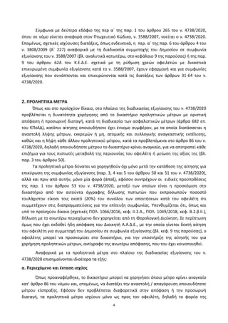 4
Σφμφωνα με δεφτερο εδάφιο τθσ περ αϋ τθσ παρ. 1 του άρκρου 265 του ν. 4738/2020,
όπου ςε νόμο γίνεται αναφορά ςτον Ρτωχευτικό Κϊδικα, ν. 3588/2007, νοείται ο ν. 4738/2020.
Επομζνωσ, ςχετικζσ ιςχφουςεσ διατάξεισ, όπωσ ενδεικτικά, θ περ. αϋ τθσ παρ. 6 του άρκρου 4 του
ν. 3808/2009 (Αϋ 227) αναφορικά με τθ διαδικαςία ςυμμετοχισ του Δθμοςίου ςε ςυμφωνία
εξυγίανςθσ του ν. 3588/2007 (βλ. αναλυτικά κατωτζρω, ςτο κεφάλαιο 9 τθσ παροφςασ) ι τθσ παρ.
9 του άρκρου 62Α του Κ.Ε.Δ.Ε. ςχετικά με τθ ρφκμιςθ χρεϊν οφειλετϊν με δικαςτικά
επικυρωμζνθ ςυμφωνία εξυγίανςθσ κατά το ν. 3588/2007, ζχουν εφαρμογι και για ςυμφωνίεσ
εξυγίανςθσ που ςυνάπτονται και επικυρϊνονται κατά τισ διατάξεισ των άρκρων 31-64 του ν.
4738/2020.
2. ΠΡΟΛΗΠΣΙΚΑ ΜΕΣΡΑ
Ππωσ και ςτο προϊςχφον δίκαιο, ςτο πλαίςιο τθσ διαδικαςίασ εξυγίανςθσ του ν. 4738/2020
προβλζπεται θ δυνατότθτα χοριγθςθσ από το δικαςτιριο προλθπτικϊν μζτρων με οριςτικι
απόφαςθ ι προςωρινι διαταγι, κατά τθ διαδικαςία των αςφαλιςτικϊν μζτρων (άρκρα 682 επ.
του ΚΡολΔ), κατόπιν αίτθςθσ οποιουδιποτε ζχει ζννομο ςυμφζρον, με τα οποία διατάςςεται θ
αναςτολι λιψθσ μζτρων, εκκρεμϊν ι μθ, ατομικισ και ςυλλογικισ αναγκαςτικισ εκτζλεςθσ,
κακϊσ και θ λιψθ κάκε άλλου προλθπτικοφ μζτρου, κατά τα προβλεπόμενα ςτο άρκρο 86 του ν.
4738/2020, δθλαδι οποιουδιποτε μζτρου το δικαςτιριο κρίνει αναγκαίο, για να αποτραπεί κάκε
επιηιμια για τουσ πιςτωτζσ μεταβολι τθσ περιουςίασ του οφειλζτθ ι μείωςθ τθσ αξίασ τθσ (βλ.
παρ. 3 του άρκρου 50).
Τα προλθπτικά μζτρα δφναται να χορθγθκοφν όχι μόνο μετά τθν κατάκεςθ τθσ αίτθςθσ για
επικφρωςθ τθσ ςυμφωνίασ εξυγίανςθσ (παρ. 3, 4 και 5 του άρκρου 50 και 51 του ν. 4738/2020),
αλλά και πριν από αυτιν, μόνο μία φορά (άπαξ), εφόςον ςυντρζχουν οι ειδικζσ προχποκζςεισ
τθσ παρ. 1 του άρκρου 53 του ν. 4738/2020, μεταξφ των οποίων είναι θ προςκόμιςθ ςτο
δικαςτιριο από τον αιτοφντα ζγγραφθσ διλωςθσ πιςτωτϊν που εκπροςωποφν ποςοςτό
τουλάχιςτον είκοςι τοισ εκατό (20%) του ςυνόλου των απαιτιςεων κατά του οφειλζτθ ότι
ςυμμετζχουν ςτισ διαπραγματεφςεισ για τθν επίτευξθ ςυμφωνίασ. Υπενκυμίηεται ότι, όπωσ και
υπό το προϊςχφον δίκαιο (ςχετικζσ ΡΟΛ. 1066/2016, κεφ. II.2.A., ΡΟΛ. 1049/2018, κεφ. Β.2.β.II.),
διλωςθ με το ανωτζρω περιεχόμενο δεν χορθγείται από τθ Φορολογικι Διοίκθςθ. Σε περίπτωςθ
όμωσ που ζχει εκδοκεί ιδθ απόφαςθ του Διοικθτι Α.Α.Δ.Ε., με τθν οποία γίνεται δεκτι αίτθςθ
του οφειλζτθ για ςυμμετοχι του Δθμοςίου ςε ςυμφωνία εξυγίανςθσ (βλ. κεφ. 9 τθσ παροφςασ), ο
οφειλζτθσ μπορεί να προςκομίςει ςτο δικαςτιριο, για τθν υποςτιριξθ τθσ αίτθςισ του για
χοριγθςθ προλθπτικϊν μζτρων, αντίγραφο τθσ ανωτζρω απόφαςθσ, που του ζχει κοινοποιθκεί.
Αναφορικά με τα προλθπτικά μζτρα ςτο πλαίςιο τθσ διαδικαςίασ εξυγίανςθσ του ν.
4738/2020 επιςθμαίνονται ιδιαίτερα τα εξισ:
α. Περιεχόμενο και ζκταςθ ιςχφοσ
Ππωσ προαναφζρκθκε, το δικαςτιριο μπορεί να χορθγιςει όποιο μζτρο κρίνει αναγκαίο
κατ’ άρκρο 86 του νόμου και, επομζνωσ, να διατάξει τθν αναςτολι / απαγόρευςθ οποιουδιποτε
μζτρου είςπραξθσ. Εφόςον δεν προβλζπεται διαφορετικά ςτθν απόφαςθ ι τθν προςωρινι
διαταγι, τα προλθπτικά μζτρα ιςχφουν μόνο ωσ προσ τον οφειλζτθ, δθλαδι το φορζα τθσ
ΑΔΑ: 6ΨΓ746ΜΠ3Ζ-ΝΗΒ
 
