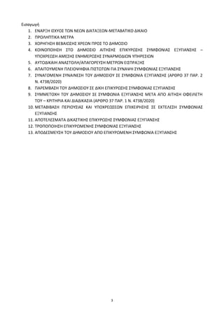 3
Ειςαγωγι
1. ΕΝΑΡΞΗ Ι΢ΧΤΟ΢ ΣΩΝ ΝΕΩΝ ΔΙΑΣΑΞΕΩΝ-ΜΕΣΑΒΑΣΙΚΟ ΔΙΚΑΙΟ
2. ΠΡΟΛΗΠΣΙΚΑ ΜΕΣΡΑ
3. ΧΟΡΗΓΗ΢Η ΒΕΒΑΙΩ΢Η΢ ΧΡΕΩΝ ΠΡΟ΢ ΣΟ ΔΗΜΟ΢ΙΟ
4. ΚΟΙΝΟΠΟΙΗ΢Η ΢ΣΟ ΔΗΜΟ΢ΙΟ ΑΙΣΗ΢Η΢ ΕΠΙΚΤΡΩ΢Η΢ ΢ΤΜΦΩΝΙΑ΢ ΕΞΤΓΙΑΝ΢Η΢ –
ΤΠΟΧΡΕΩ΢Η ΑΜΕ΢Η΢ ΕΝΗΜΕΡΩ΢Η΢ ΢ΤΝΑΡΜΟΔΙΩΝ ΤΠΗΡΕ΢ΙΩΝ
5. ΑΤΣΟΔΙΚΑΙΗ ΑΝΑ΢ΣΟΛΗ/ΑΠΑΓΟΡΕΤ΢Η ΜΕΣΡΩΝ ΕΙ΢ΠΡΑΞΗ΢
6. ΑΠΑΙΣΟΤΜΕΝΗ ΠΛΕΙΟΨΗΦΙΑ ΠΙ΢ΣΩΣΩΝ ΓΙΑ ΢ΤΝΑΨΗ ΢ΤΜΦΩΝΙΑ΢ ΕΞΤΓΙΑΝ΢Η΢
7. ΢ΤΝΑΓΟΜΕΝΗ ΢ΤΝΑΙΝΕ΢Η ΣΟΤ ΔΗΜΟ΢ΙΟΤ ΢Ε ΢ΤΜΦΩΝΙΑ ΕΞΤΓΙΑΝ΢Η΢ (ΑΡΘΡΟ 37 ΠΑΡ. 2
Ν. 4738/2020)
8. ΠΑΡΕΜΒΑ΢Η ΣΟΤ ΔΗΜΟ΢ΙΟΤ ΢Ε ΔΙΚΗ ΕΠΙΚΤΡΩ΢Η΢ ΢ΤΜΦΩΝΙΑ΢ ΕΞΤΓΙΑΝ΢Η΢
9. ΢ΤΜΜΕΣΟΧΗ ΣΟΤ ΔΗΜΟ΢ΙΟΤ ΢Ε ΢ΤΜΦΩΝΙΑ ΕΞΤΓΙΑΝ΢Η΢ ΜΕΣΑ ΑΠΟ ΑΙΣΗ΢Η ΟΦΕΙΛΕΣΗ
ΣΟΤ – ΚΡΙΣΗΡΙΑ ΚΑΙ ΔΙΑΔΙΚΑ΢ΙΑ (ΑΡΘΡΟ 37 ΠΑΡ. 1 Ν. 4738/2020)
10. ΜΕΣΑΒΙΒΑ΢Η ΠΕΡΙΟΤ΢ΙΑ΢ ΚΑΙ ΤΠΟΧΡΕΩ΢ΕΩΝ ΕΠΙΧΕΙΡΗ΢Η΢ ΢Ε ΕΚΣΕΛΕ΢Η ΢ΤΜΦΩΝΙΑ΢
ΕΞΤΓΙΑΝ΢Η΢
11. ΑΠΟΣΕΛΕ΢ΜΑΣΑ ΔΙΚΑ΢ΣΙΚΗ΢ ΕΠΙΚΤΡΩ΢Η΢ ΢ΤΜΦΩΝΙΑ΢ ΕΞΤΓΙΑΝ΢Η΢
12. ΣΡΟΠΟΠΟΙΗ΢Η ΕΠΙΚΤΡΩΜΕΝΗ΢ ΢ΤΜΦΩΝΙΑ΢ ΕΞΤΓΙΑΝ΢Η΢
13. ΑΠΟΔΕ΢ΜΕΤ΢Η ΣΟΤ ΔΗΜΟ΢ΙΟΤ ΑΠΟ ΕΠΙΚΤΡΩΜΕΝΗ ΢ΤΜΦΩΝΙΑ ΕΞΤΓΙΑΝ΢Η΢
 