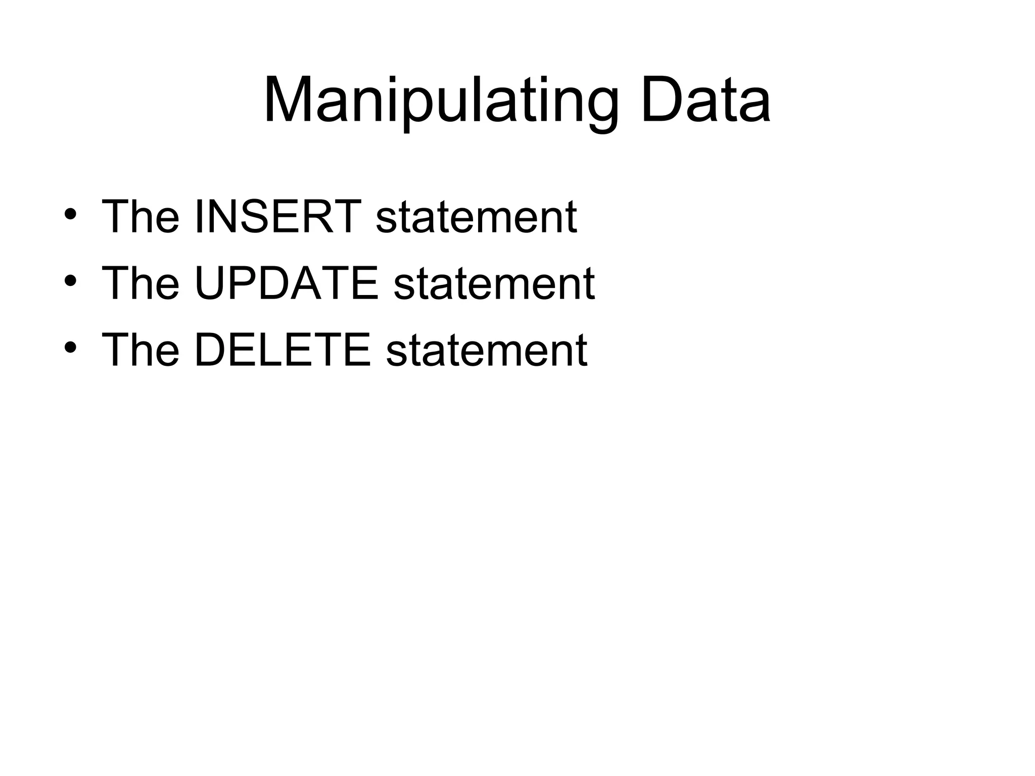 Manipulating Data
• The INSERT statement
• The UPDATE statement
• The DELETE statement
 