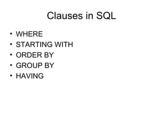 Clauses in SQL
•   WHERE
•   STARTING WITH
•   ORDER BY
•   GROUP BY
•   HAVING
 