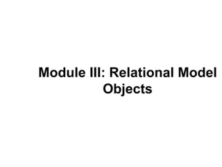 Module III: Relational Model
          Objects
 