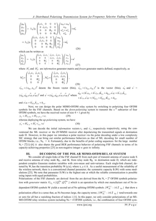 A Distributed Polarizing Transmission System for Frequency Selective Fading Channels
www.ijesi.org 39 | P a g e
(26)
which can be written as
(27)
where '
IH and '
FH are information generator matrix and frozen generator matrix defined, respectively, as
(28)
T'
F )x,x(x   10 denote the frozen vector (bits), T'
I )x,x(x   32 is the vector (bits), '
e0 and '
e =
T*'*'''
)e,e,e,e( 04030201 and T*'*''''
)e,e,e,e(e 04030201 where
,nk)nn(e,n
kne,nk)nn(e
,
'
,
'
,
'
,
'
,,
''
,,,
'
,
''




222321031
1120201121001


and .nkne ,,
'
,
'
  122304

Next, we can design the polar MIMO-OFDM relay system by switching to polarizing four OFDM
symbols for the FSF channels. Based on the down-polarizing system to transmit the th
subcarrier of four
OFDM symbols, we have the received vector of size 4 × 1 given by
,eHHy ,FFII   (29)
whereas deploying the up-polarizing system, we have
'.'
,I
'
I
'
,F
'
eHHy   (30)
We can decode the initial information vectors Ix and
'
Ix , respectively respectively, using the con-
ventional the ML receiver or the ZF/MMSE receiver after depolarizing the transmitted signals at destination
node D. However, in this paper we introduce a polar receiver via the polar decoding under a low complexity
SIC strategy that can bring out similar performance behaviors as that of ML decoding for small number of
OFDM blocks, i.e., Ns = 4. Fortunately, due to the benefits of polar coding sequences for the large number
Ns = 2n
[1]–[6] it also shares the good BER performance behavior of polarizing FSF channels in terms of its
capacity-achieving properties [25] as non-negative integer n goes to infinity.
III. DECODING OF THE POLAR MIMO-OFDM RELAY SYSTEM
We consider all single-links of the FSF channel H from each pair of transmit antenna of source node S
and receive antenna of relay node Rk , and K from relay node Rk to destination node D, which are inde-
pendent complex Gaussian random variables with zero-mean and unit-variance. Each single-link channel, de-
noted by W,has the transition probability W (y|x), where x, y ∈ A. As a useful measurement of the reliability of
the wireless network, there is a conventional channel parameter, the symmetric capacity I (W) with some mod-
ulations [25]. We note that parameter I (W) is the highest rate at which the reliable communication is possible
using inputs with equal probabilities.
Polarizations of the FSF channels are derived from the are derived from the Ns = 2n
OFDM symbols polariza-
tion with generator matrix },'Q,Q{G nn
N

 222
which is an operation by which one manufacture out of Ns in-
dependent OFDM symbols W yields a second set of Ns splitting OFDM symbols :W{ )i(
Ns i ∈ℤ }Ns that show a
polarization effect in a sense that, as Ns becomes large, the capacity terms :IW{ )i(
Ns i ∈ℤ }Ns tend towards one
or zero for all but a vanishing fraction of indices i [1]. In this paper, we only consider polarizations of an MI-
MO-OFDM relay wireless system including Ns = 4 OFDM symbols, i.e., the combination of four OFDM sym-
 