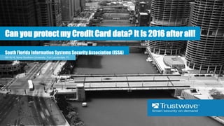 08/18/16, Nova Southern University, Fort Lauderdale, FL
Can you protect my Credit Card data? It is 2016 after all!
South Florida Information Systems Security Association (ISSA)
 