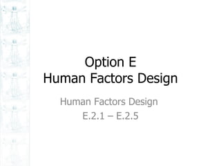 Option E Human Factors Design Human Factors Design  E.2.1 – E.2.5 