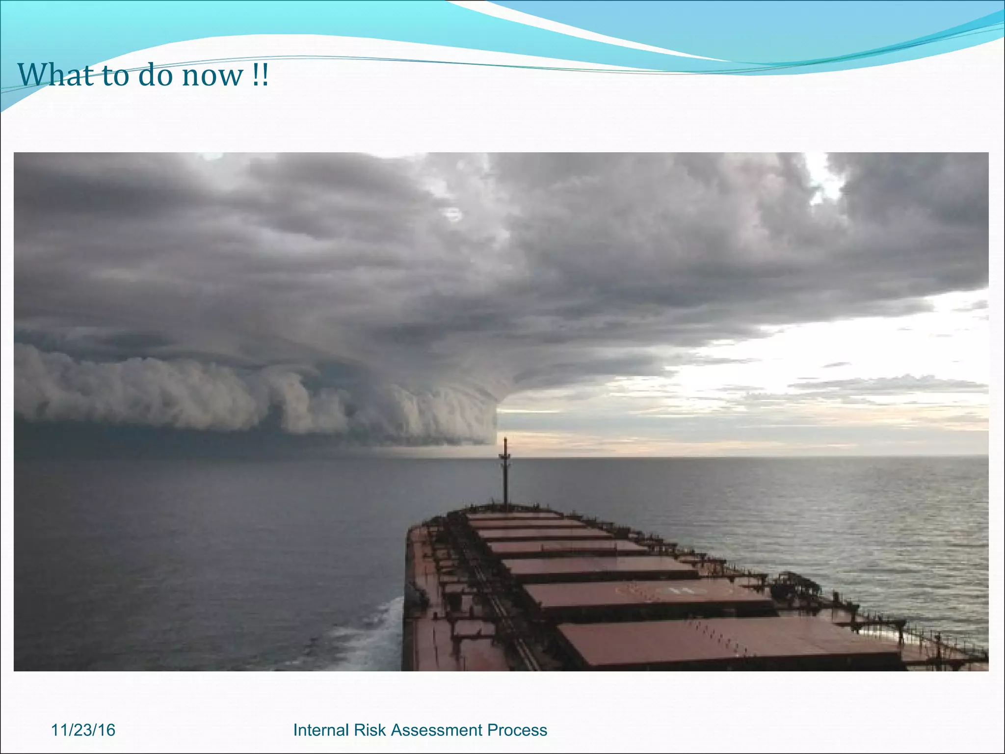 What to do now !!
11/23/16 Internal Risk Assessment Process
 
