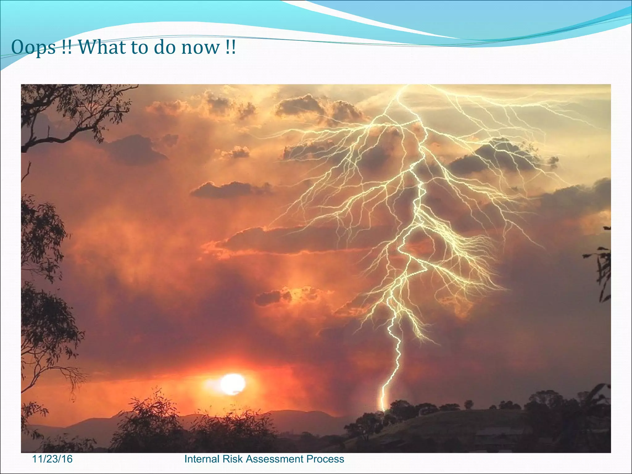 Oops !! What to do now !!
11/23/16 Internal Risk Assessment Process
 