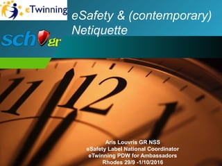 eSafety & (contemporary)
Netiquette
Aris Louvris GR NSS
eSafety Label National Coordinator
eTwinning PDW for Ambassadors
Rhodes 29/9 -1/10/2016
 