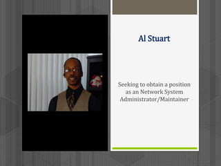 Al Stuart
Seeking to obtain a position
as an Network System
Administrator/Maintainer
 