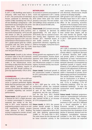 10
A C T I V I T Y R E P O R T 2 0 1 1
LITHUANIA
In 2011, 5 100 dwellings were built in
Lithuania, +38% more than in 2010.
In 2011, the construction of individual
houses continued to dominate the
market (3 800, translating into 75% of
all new dwellings) compared to 1 300
apartments (accounting for 25% of the
market share). The majority of these
dwellings were built in the capital,
Vilnius. Compared to 2010, construc-
tion works increased by +18 %, but will
still remain at 56% of construction
works carried out in 2008.The increase
of Lithuanian exports in 2011 was one
of the fastest in the European Union. In
2011, goods exports grew by +28.8%,
compared with the same period in
2010. In 2011, GDP grew by +5.8%
- the highest growth rate registered
over the past three years.
Future trends: Growth in the volume
of cement sales in the 2012 domestic
market is related to the construction
of individual houses and an increase in
orders in the infrastructure sector.
According to data from the Lithuanian
Department of Statistics, exports of
goods and GDP should continue to
grow (by approximately +5%) in 2012.
LUXEMBOURG
An overall growth of +1.6% in GDP was
recorded in 2011. The construction
sector in general performed slightly
better than the previous year, with the
same slightly positive impact on
cement consumption. No reliable data
is available regarding sub sectoral
performances.
Future trends: A GDP growth of +2%
is forecast for 2012. A slight decrease
in cement consumption is, however,
expected due mainly to the fact
that, in 2011, some important civil
engineering projects came to an end.
Civil engineering activity remains
under pressure in 2012. Building
activity is expected to remain, at best,
at the level of the previous year.
NETHERLANDS
An increase in cement consumption of
+9,2% was registered in 2011, mainly
due to a milder winter, compared with
2010 (when there were two winter
periods in one year). The new residen-
tial buildings sector remained on the
low side at around 56 000 units.
Futuretrends: 2012 cement consump-
tion is expected to decrease by
approximately -7% and return to
2010 levels, due to a period of reces-
sion having been registered since
October 2011. Potential buyers of
new builds continue to wait for
government decisions regarding tax
relief on mortgages. Consumer trust is
lower than in 2009.
NORWAY
Strong growth was registered in 2011
cement consumption. Positive devel-
opments were noted, particularly in
relation to residential construction
and infrastructure projects in certain
regions. Increased activity was record-
ed in all segments.
Future trends: Continued growth in
the construction market is expected
for 2012, particularly in relation to civil
engineering.
POLAND
In 2011, GDP grew by +4.3%. The
construction activity was sustained
by infrastructure works in particular
as part of the Polish highways
programme and the new infrastruc-
ture for the Euro 2012 football
championship. As a result, cement
sales reached 18.7Mt i.e. an increase
of +21% compared to 2010.
Future trends: In 2012, the cement
market should prosper in Poland.
Forecasts indicate sales of 18.1Mt.
The market is expected to fall in 2013
with sales attaining approximately
16.8Mt, i.e. -7% lower than in 2012.
The main reason for this decrease will
be lower economic activity in the
road construction sector. Railways
and electricity infrastructures should
continue to develop steadily.
GDP growth in 2012 will reach +2.9%,
therefore lower than in 2011 when it
was +4.3%. This decrease is mainly an
effect of the worsening economic
situation in the European Union and a
bad sentiment in the Polish economy.
The poor job market situation and an
inflation level of 4%, which is higher
than central bank targets, will be
the main barriers for growth. High
uncertainty remains for the economy
in 2013 – GDP growth should attain
+3.2%.
PORTUGAL
2011 GDP is estimated to have fallen
by -1.6%. This contraction in economic
activity reflects a significant decrease
in domestic demand, both public
and private, within a framework of
adjustment of basic macroeconomic
imbalances. The sharp contraction in
domestic demand is accompanied by
significant growth in exports which,
however, is not sufficient to offset the
impact in the adjustment of domestic
demand levels by resident agents
within a framework of private sector
deleveraging and fiscal consolidation.
The annual volume variation in rela-
tion to construction is as follows: a
decrease of -5% in civil engineering
and -13.1% in buildings (-17% for
residential buildings; -8.5% for non
residential buildings). In total, the
construction sector registered a fall
of -9.4%.
Future trends: Published projections
reveal an unprecedented contraction
of economic activity. They point to
a contraction of the Portuguese
economy in 2011 and 2012, followed
by a virtual stagnation in 2013.
Economic activity is expected to
contract more severely in 2012 (-3.1%),
stemming from the revaluation of the
decline in domestic demand and the
budgetary consolidation measures
included in the 2012 State Budget.
Construction activities are expected
 