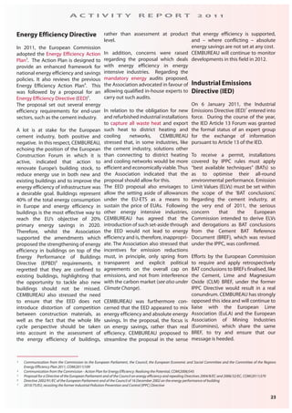 23
A C T I V I T Y R E P O R T 2 0 1 1
Energy Efficiency Directive
In 2011, the European Commission
adopted the Energy Efficiency Action
Plan3
. The Action Plan is designed to
provide an enhanced framework for
national energy efficiency and savings
policies. It also reviews the previous
Energy Efficiency Action Plan4
. This
was followed by a proposal for an
Energy Efficiency Directive (EED)5
.
The proposal set out several energy
efficiency requirements for end-user
sectors, such as the cement industry.
A lot is at stake for the European
cement industry, both positive and
negative. In this respect, CEMBUREAU,
echoing the position of the European
Construction Forum in which it is
active, indicated that action to
renovate Europe’s building stock, to
reduce energy use in both new and
existing buildings and to improve the
energy efficiency of infrastructure was
a desirable goal. Buildings represent
40% of the total energy consumption
in Europe and energy efficiency in
buildings is the most effective way to
reach the EU’s objective of 20%
primary energy savings in 2020.
Therefore, whilst the Association
supported the amendments which
proposed the strengthening of energy
efficiency in buildings on top of the
Energy Performance of Buildings
Directive (EPBD)6
requirements, it
regretted that they are confined to
existing buildings, highlighting that
the opportunity to tackle also new
buildings should not be missed.
CEMBUREAU also stressed the need
to ensure that the EED does not
introduce distortion of competition
between construction materials, as
well as the fact that the whole life
cycle perspective should be taken
into account in the assessment of
the energy efficiency of buildings,
rather than assessment at product
level.
In addition, concerns were raised
regarding the proposal which deals
with energy efficiency in energy
intensive industries. Regarding the
mandatory energy audits proposed,
the Association advocated in favour of
allowing qualified in-house experts to
carry out such audits.
In relation to the obligation for new
and refurbished industrial installations
to capture all waste heat and export
such heat to district heating and
cooling networks, CEMBUREAU
stressed that, in some industries, like
the cement industry, solutions other
than connecting to district heating
and cooling networks would be more
efficient and economically viable.Thus
the Association indicated that the
proposal should allow for this.
The EED proposal also envisages to
allow the setting aside of allowances
under the EU-ETS as a means to
sustain the price of EUAs. Following
other energy intensive industries,
CEMBUREAU has agreed that the
introduction of such set-aside through
the EED would not lead to energy
efficiency and is, therefore, inappropri-
ate. The Association also stressed that
incentives for emission reductions
must, in principle, only spring from
transparent and explicit political
agreements on the overall cap on
emissions, and not from interference
with the carbon market (see also under
Climate Change).
CEMBUREAU was furthermore con-
cerned that the EED appeared to mix
energy efficiency and absolute energy
savings. In the proposal, the focus is
on energy savings, rather than real
efficiency. CEMBUREAU proposed to
streamline the proposal in the sense
that energy efficiency is supported,
and – where conflicting – absolute
energy savings are not set at any cost.
CEMBUREAU will continue to monitor
developments in this field in 2012.
Industrial Emissions
Directive (IED)
On 6 January 2011, the Industrial
Emissions Directive (IED)7
entered into
force. During the course of the year,
the IED Article 13 Forum was granted
the formal status of an expert group
for the exchange of information
pursuant to Article 13 of the IED.
To receive a permit, installations
covered by IPPC rules must apply
“best available techniques” (BATs) so
as to optimise their all-round
environmental performance. Emission
Limit Values (ELVs) must be set within
the scope of the ‘BAT conclusions’.
Regarding the cement industry, at
the very end of 2011, the serious
concern that the European
Commission intended to derive ELVs
and derogations as BAT conclusions
from the Cement BAT Reference
Document (BREF), which was revised
under the IPPC, was confirmed.
Efforts by the European Commission
to require and apply retrospectively
BAT conclusions to BREFs finalised, like
the Cement, Lime and Magnesium
Oxide (CLM) BREF, under the former
IPPC Directive would result in a real
conundrum. CEMBUREAU has strongly
opposed this idea and will continue to
liaise with the European Lime
Association (EuLA) and the European
Association of Mining Industries
(Euromines), which share the same
BREF, to try and ensure that our
message is heeded.
3 Communication from the Commission to the European Parliament, the Council, the European Economic and Social Committee and the Committee of the Regions
Energy Efficiency Plan 2011, COM(2011)109
4 Communication from the Commission - Action Plan for Energy Efficiency: Realising the Potential, COM(2006)545
5 Proposal for a Directive of the European Parliament and of the Council on energy efficiency and repealing Directives 2004/8/EC and 2006/32/EC, COM(2011)370
6 Directive 2002/91/EC of the European Parliament and of the Council of 16 December 2002 on the energy performance of building
7 2010/75/EU, recasting the former Industrial Pollution Prevention and Control [IPPC] Directive
 