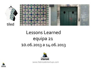 Lessons Learned
equipa 21
10.06.2013 a 14.06.2013
www.fabricadestartups.com
 
