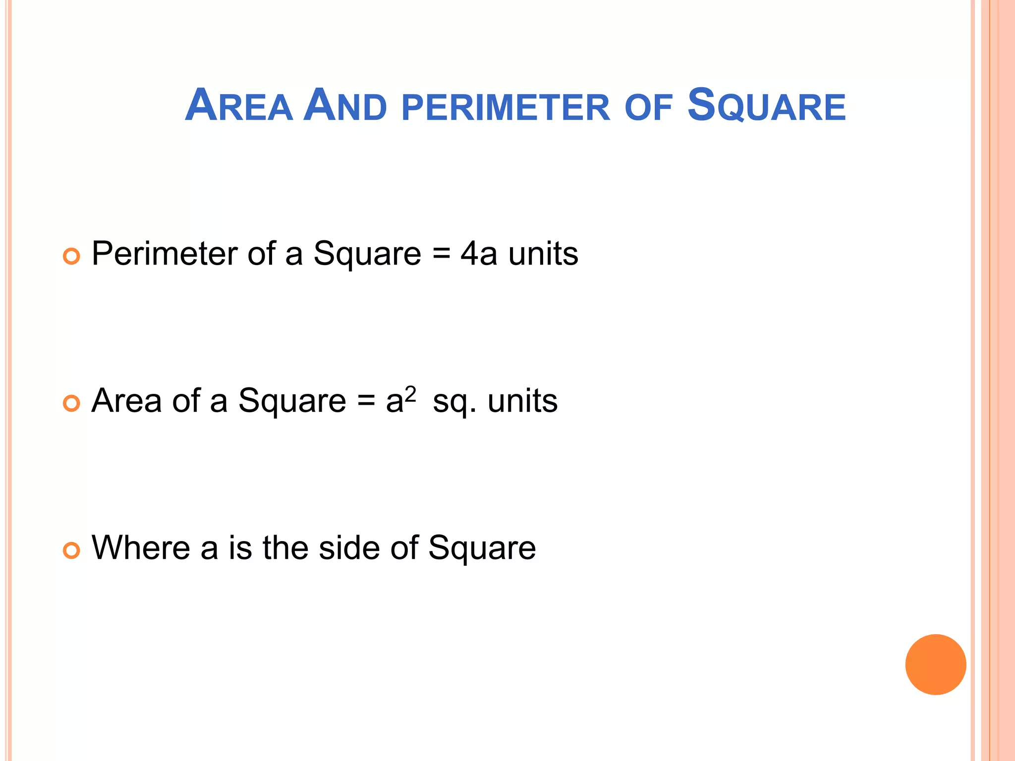 AREA AND PERIMETER OF SQUARE
 Perimeter of a Square = 4a units
 Area of a Square = a2 sq. units
 Where a is the side of Square
 