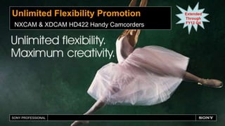 SONY PROFESSIONAL
Unlimited Flexibility Promotion
NXCAM & XDCAM HD422 Handy Camcorders
Extended
Through
FY12 Q4
 