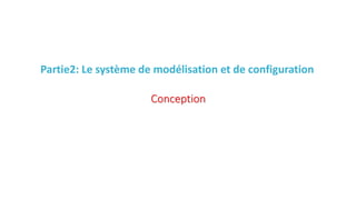 Partie2: Le système de modélisation et de configuration
Conception
 