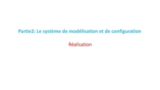 Partie2: Le système de modélisation et de configuration
Réalisation
 