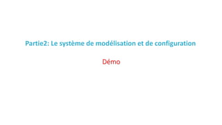 Partie2: Le système de modélisation et de configuration
Démo
 