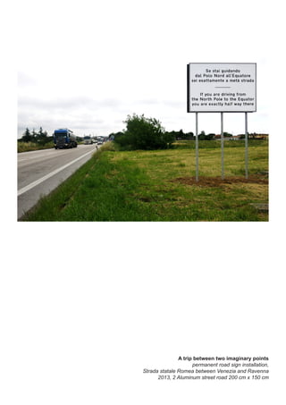 A trip between two imaginary points
permanent road sign installation,
Strada statale Romea between Venezia and Ravenna
2013, 2 Aluminum street road 200 cm x 150 cm
 