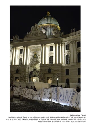 Longitudinal Demo
performance in the frame of the Social Glitch exhibition, where random keywords of the Instant Associa-
tion workshop (with E.Klacan, Hoelb/Hoeb, G.Straub) are sprayed on a 30m long banner and carried in a
longitudinal demo along the old city center. 2015 (foto Andreas Diem)
 