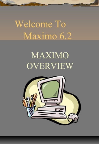 Welcome To
Maximo 6.2
MAXIMO
OVERVIEW
 