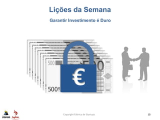 Lições da Semana
Copyright Fábrica de Startups 10
Garantir Investimento é Duro
€
 