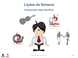 Lições da Semana
Copyright Fábrica de Startups 17
Empreender exige Sacrifício
 