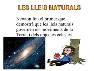 Newton fou el primer que
demostrà que les lleis naturals
governen els moviments de la
Terra, i dels objectes celestes
 