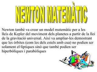 Newton també va crear un model matemàtic per a les
lleis de Kepler del moviment dels planetes a partir de la llei
de la gr...