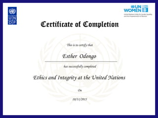 Certificate of Completion
This is to certify that
has successfully completed
On
Esther Odongo
Ethics and Integrity at the United Nations
10/11/2015
 