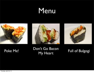 Menu
Poke Me!
Don’t Go Bacon
My Heart
Full of Bulgogi
Thursday, April 23, 15
 