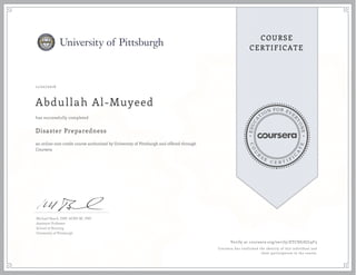 EDUCA
T
ION FOR EVE
R
YONE
CO
U
R
S
E
C E R T I F
I
C
A
TE
COURSE
CERTIFICATE
11/22/2016
Abdullah Al-Muyeed
Disaster Preparedness
an online non-credit course authorized by University of Pittsburgh and offered through
Coursera
has successfully completed
Michael Beach, DNP, ACNP-BC, PNP
Assistant Professor
School of Nursing
University of Pittsburgh
Verify at coursera.org/verify/ETCSS7EJL9F3
Coursera has confirmed the identity of this individual and
their participation in the course.
 