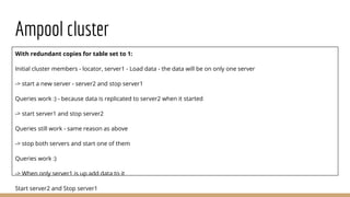 Ampool cluster
With redundant copies for table set to 1:
Initial cluster members - locator, server1 - Load data - the data will be on only one server
-> start a new server - server2 and stop server1
Queries work :) - because data is replicated to server2 when it started
-> start server1 and stop server2
Queries still work - same reason as above
-> stop both servers and start one of them
Queries work :)
-> When only server1 is up add data to it
Start server2 and Stop server1
 